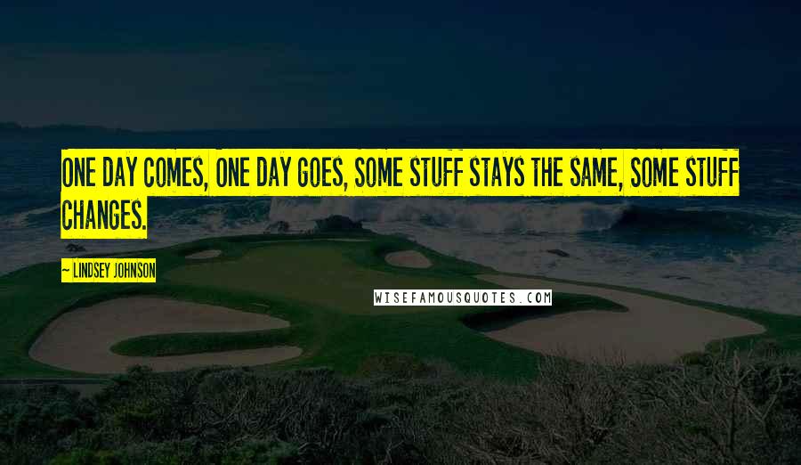 Lindsey Johnson Quotes: One day comes, One day goes, Some stuff stays the same, Some stuff changes.