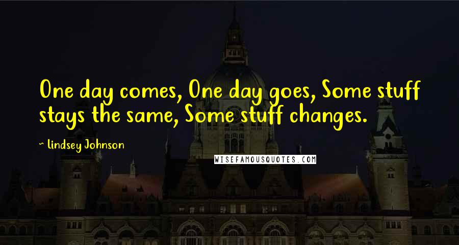 Lindsey Johnson Quotes: One day comes, One day goes, Some stuff stays the same, Some stuff changes.