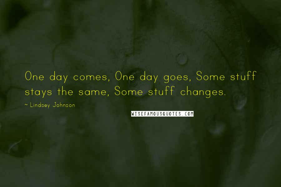 Lindsey Johnson Quotes: One day comes, One day goes, Some stuff stays the same, Some stuff changes.