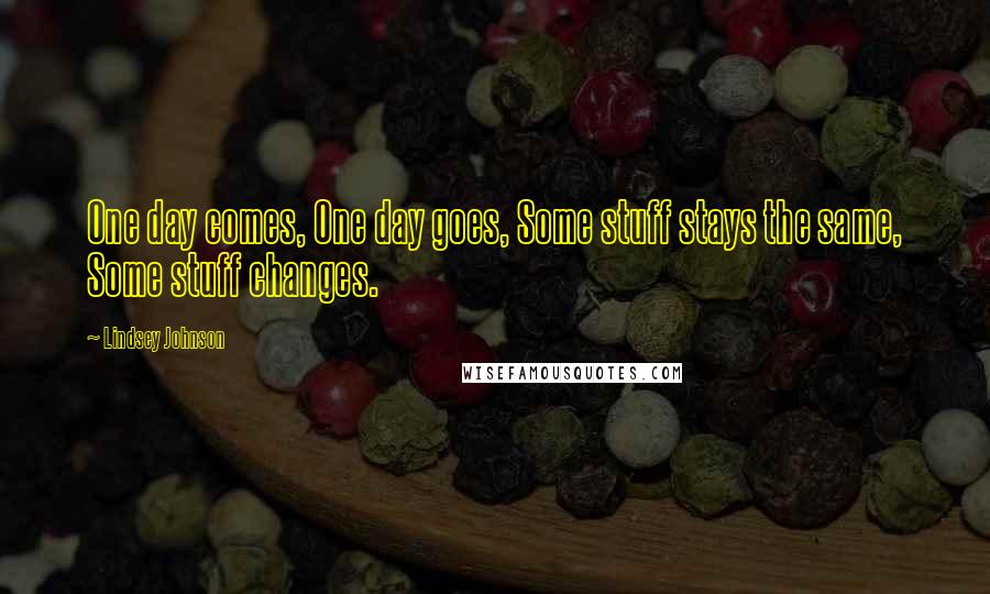 Lindsey Johnson Quotes: One day comes, One day goes, Some stuff stays the same, Some stuff changes.