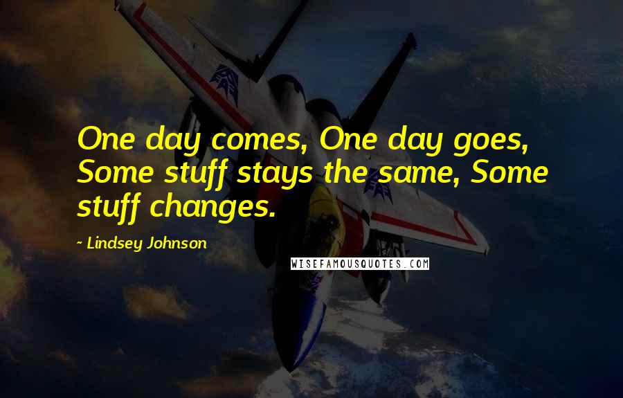 Lindsey Johnson Quotes: One day comes, One day goes, Some stuff stays the same, Some stuff changes.