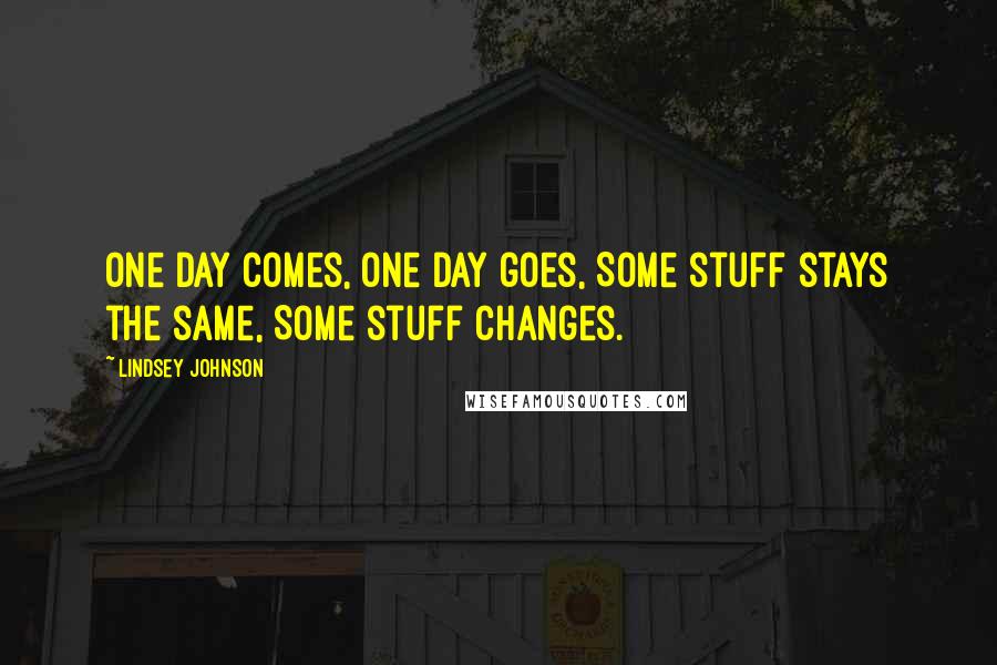 Lindsey Johnson Quotes: One day comes, One day goes, Some stuff stays the same, Some stuff changes.