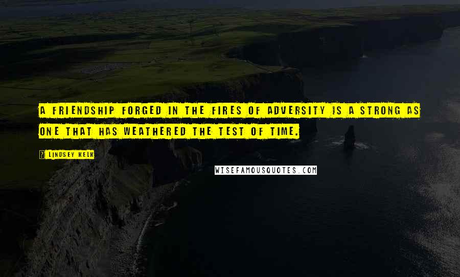 Lindsey Kelk Quotes: A friendship forged in the fires of adversity is a strong as one that has weathered the test of time.