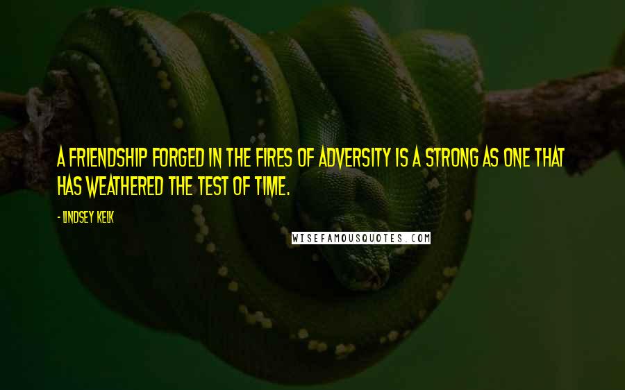 Lindsey Kelk Quotes: A friendship forged in the fires of adversity is a strong as one that has weathered the test of time.