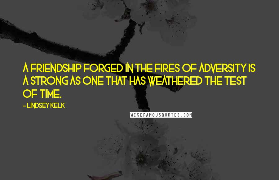 Lindsey Kelk Quotes: A friendship forged in the fires of adversity is a strong as one that has weathered the test of time.