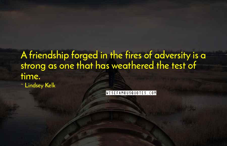 Lindsey Kelk Quotes: A friendship forged in the fires of adversity is a strong as one that has weathered the test of time.