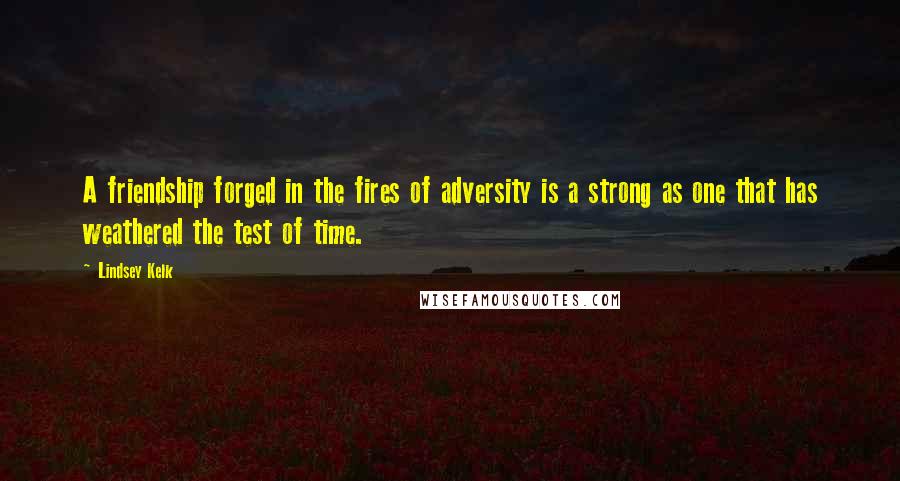 Lindsey Kelk Quotes: A friendship forged in the fires of adversity is a strong as one that has weathered the test of time.