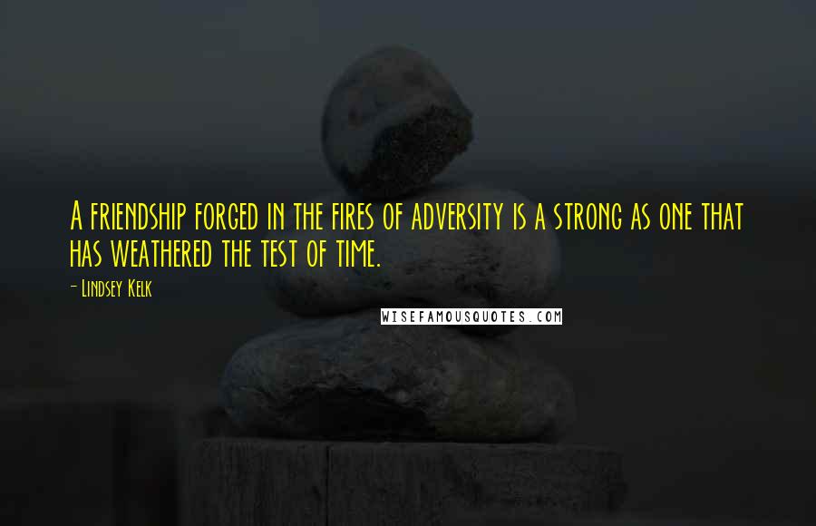 Lindsey Kelk Quotes: A friendship forged in the fires of adversity is a strong as one that has weathered the test of time.