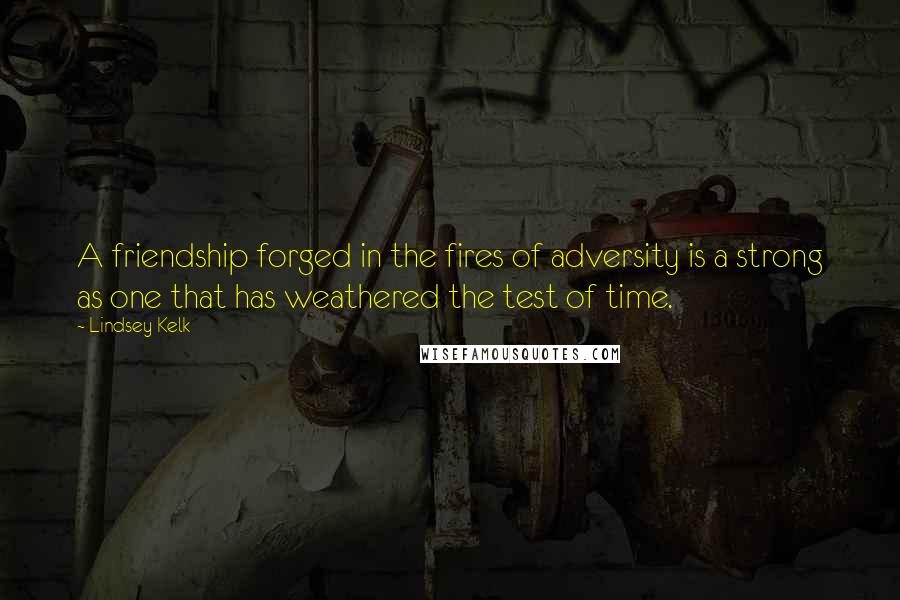 Lindsey Kelk Quotes: A friendship forged in the fires of adversity is a strong as one that has weathered the test of time.