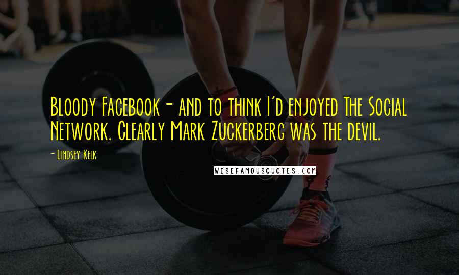 Lindsey Kelk Quotes: Bloody Facebook- and to think I'd enjoyed The Social Network. Clearly Mark Zuckerberg was the devil.