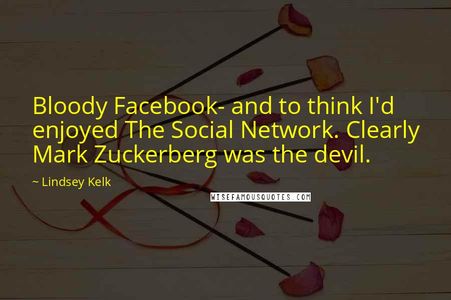 Lindsey Kelk Quotes: Bloody Facebook- and to think I'd enjoyed The Social Network. Clearly Mark Zuckerberg was the devil.