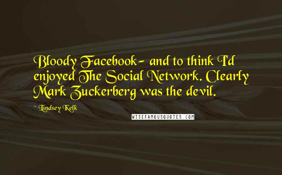 Lindsey Kelk Quotes: Bloody Facebook- and to think I'd enjoyed The Social Network. Clearly Mark Zuckerberg was the devil.