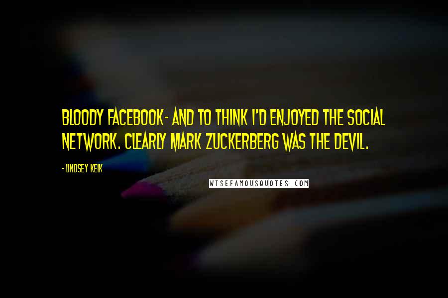 Lindsey Kelk Quotes: Bloody Facebook- and to think I'd enjoyed The Social Network. Clearly Mark Zuckerberg was the devil.