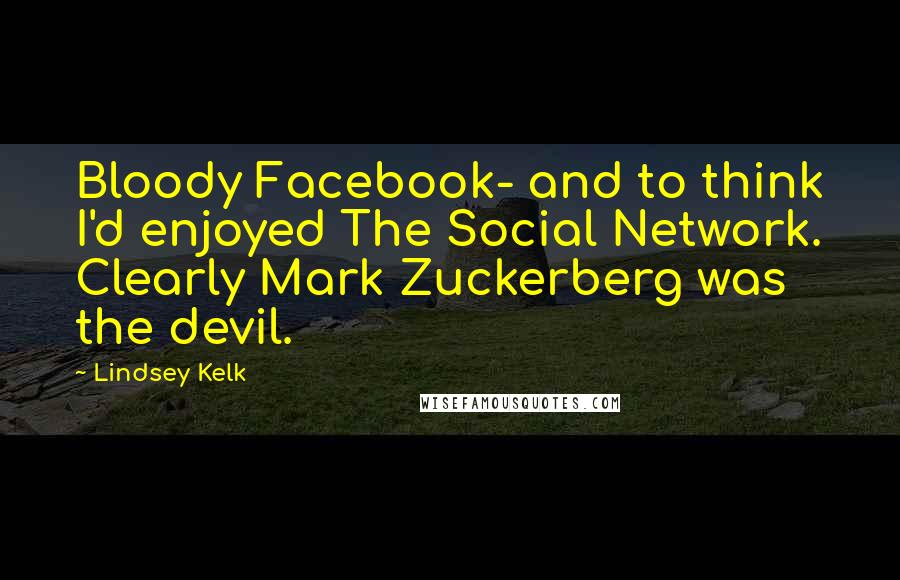 Lindsey Kelk Quotes: Bloody Facebook- and to think I'd enjoyed The Social Network. Clearly Mark Zuckerberg was the devil.
