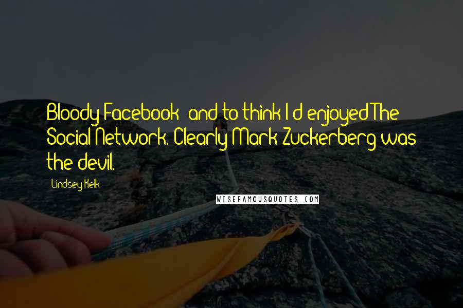 Lindsey Kelk Quotes: Bloody Facebook- and to think I'd enjoyed The Social Network. Clearly Mark Zuckerberg was the devil.