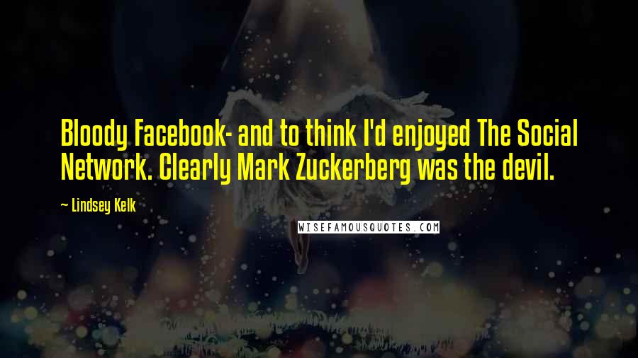 Lindsey Kelk Quotes: Bloody Facebook- and to think I'd enjoyed The Social Network. Clearly Mark Zuckerberg was the devil.