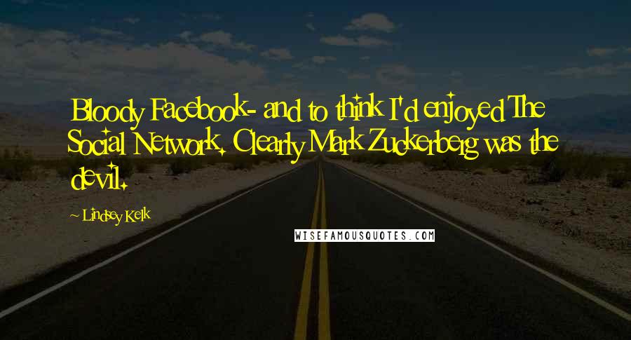 Lindsey Kelk Quotes: Bloody Facebook- and to think I'd enjoyed The Social Network. Clearly Mark Zuckerberg was the devil.