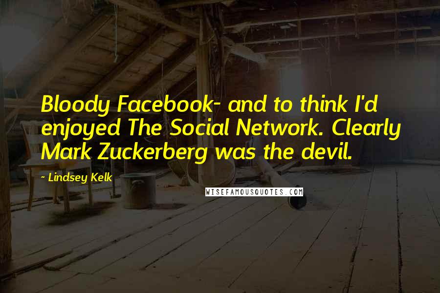 Lindsey Kelk Quotes: Bloody Facebook- and to think I'd enjoyed The Social Network. Clearly Mark Zuckerberg was the devil.