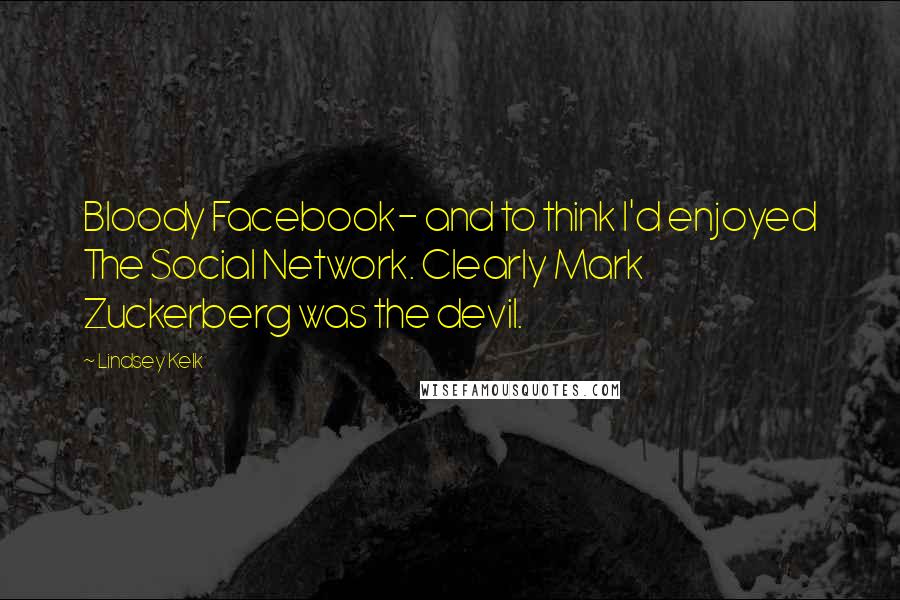 Lindsey Kelk Quotes: Bloody Facebook- and to think I'd enjoyed The Social Network. Clearly Mark Zuckerberg was the devil.