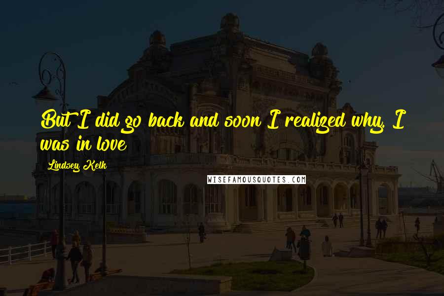 Lindsey Kelk Quotes: But I did go back and soon I realized why. I was in love