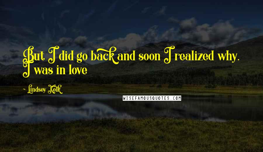 Lindsey Kelk Quotes: But I did go back and soon I realized why. I was in love