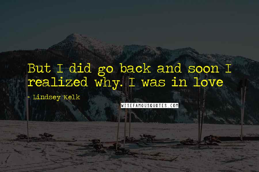 Lindsey Kelk Quotes: But I did go back and soon I realized why. I was in love