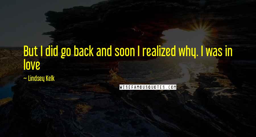 Lindsey Kelk Quotes: But I did go back and soon I realized why. I was in love