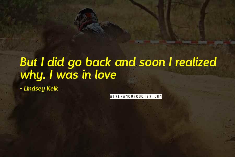 Lindsey Kelk Quotes: But I did go back and soon I realized why. I was in love