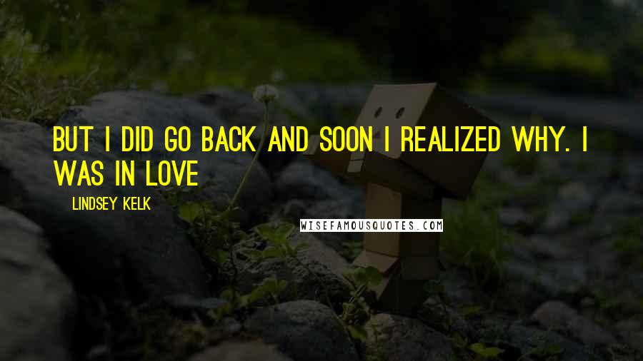 Lindsey Kelk Quotes: But I did go back and soon I realized why. I was in love