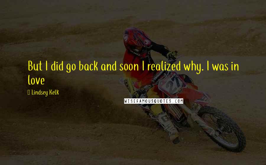 Lindsey Kelk Quotes: But I did go back and soon I realized why. I was in love
