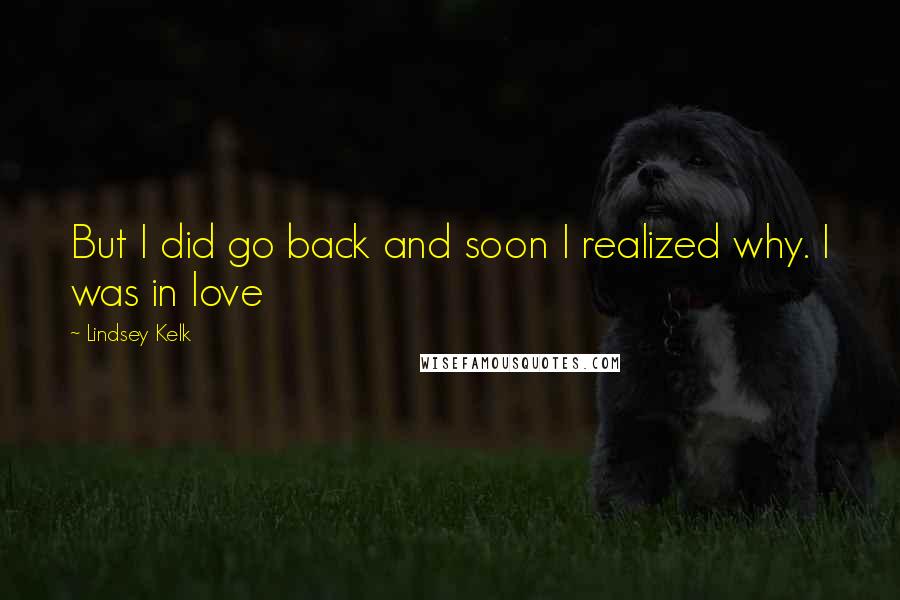 Lindsey Kelk Quotes: But I did go back and soon I realized why. I was in love