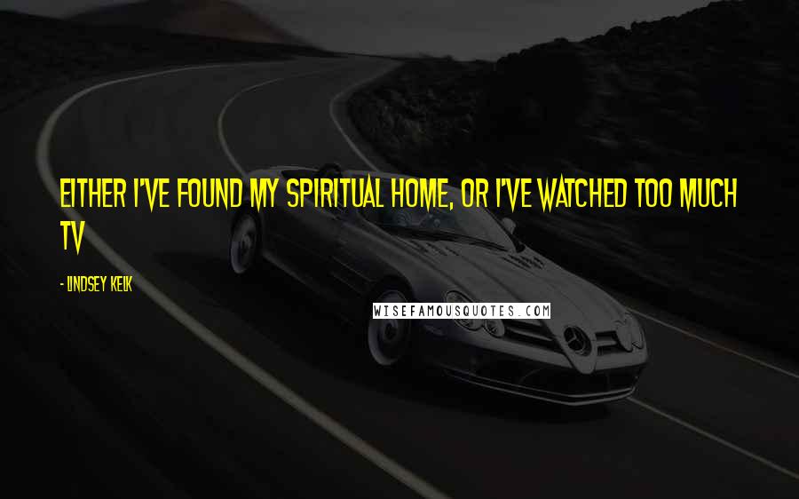 Lindsey Kelk Quotes: Either I've found my spiritual home, or I've watched too much TV
