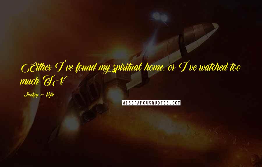 Lindsey Kelk Quotes: Either I've found my spiritual home, or I've watched too much TV