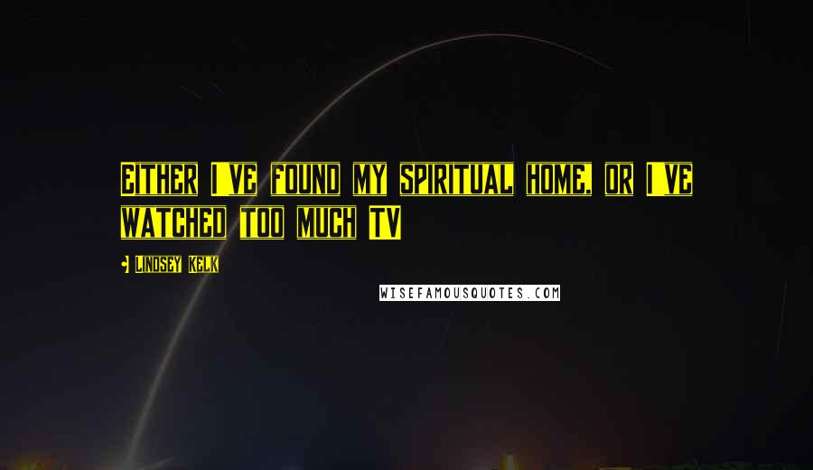 Lindsey Kelk Quotes: Either I've found my spiritual home, or I've watched too much TV