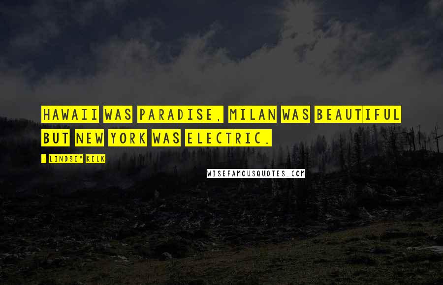 Lindsey Kelk Quotes: Hawaii was paradise, Milan was beautiful but New York was electric.