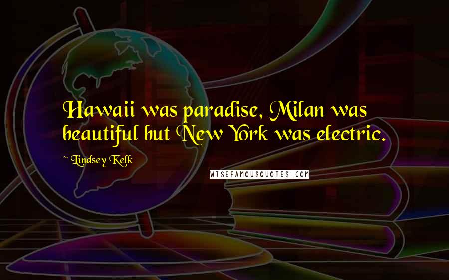 Lindsey Kelk Quotes: Hawaii was paradise, Milan was beautiful but New York was electric.