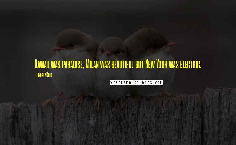 Lindsey Kelk Quotes: Hawaii was paradise, Milan was beautiful but New York was electric.