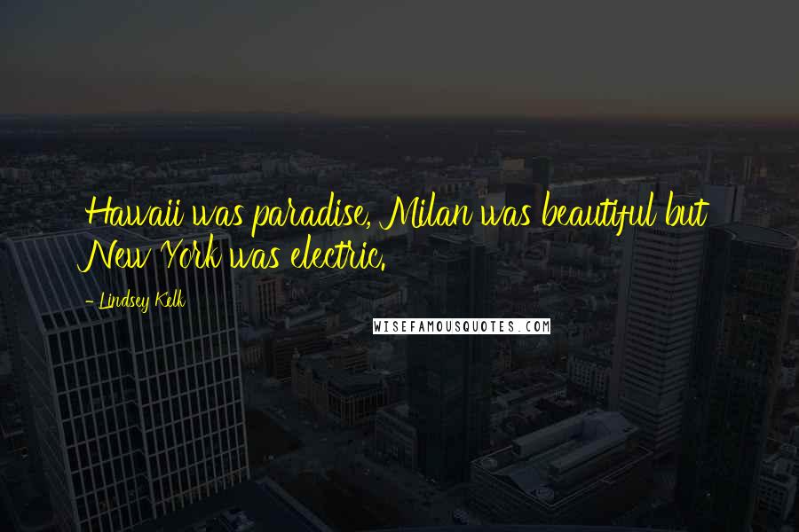 Lindsey Kelk Quotes: Hawaii was paradise, Milan was beautiful but New York was electric.