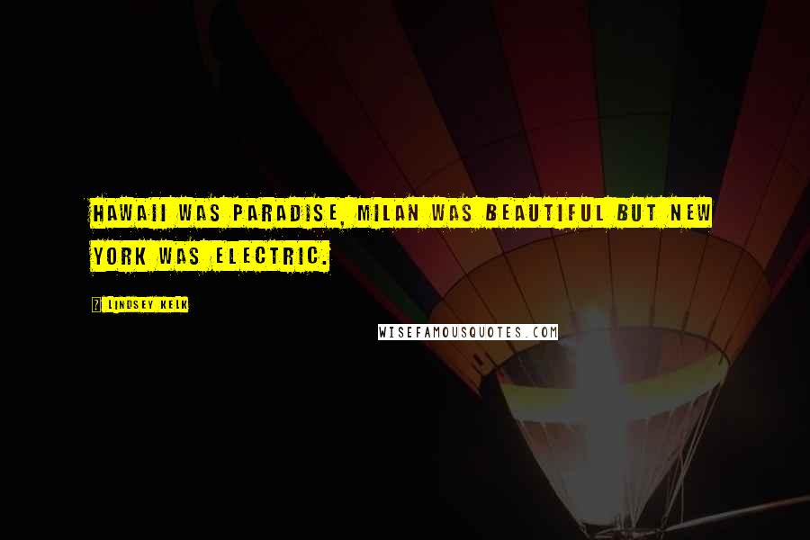 Lindsey Kelk Quotes: Hawaii was paradise, Milan was beautiful but New York was electric.