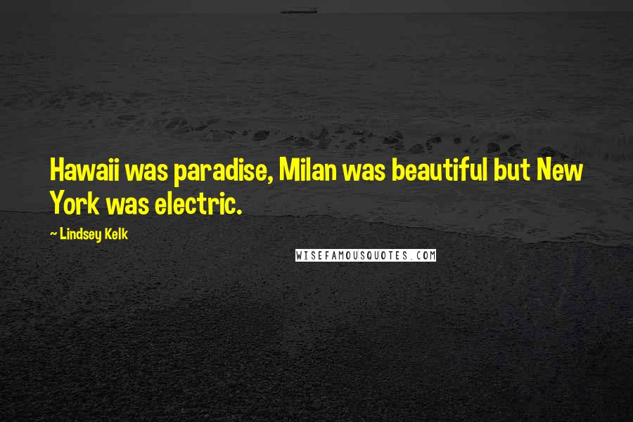 Lindsey Kelk Quotes: Hawaii was paradise, Milan was beautiful but New York was electric.