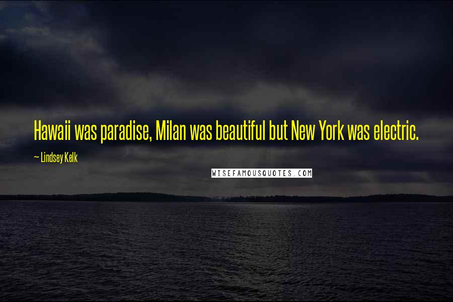 Lindsey Kelk Quotes: Hawaii was paradise, Milan was beautiful but New York was electric.