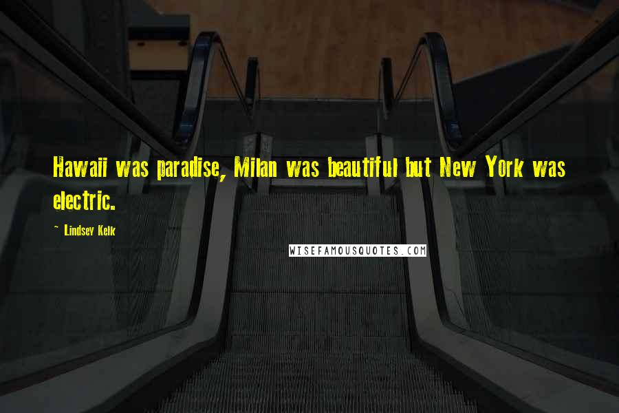 Lindsey Kelk Quotes: Hawaii was paradise, Milan was beautiful but New York was electric.