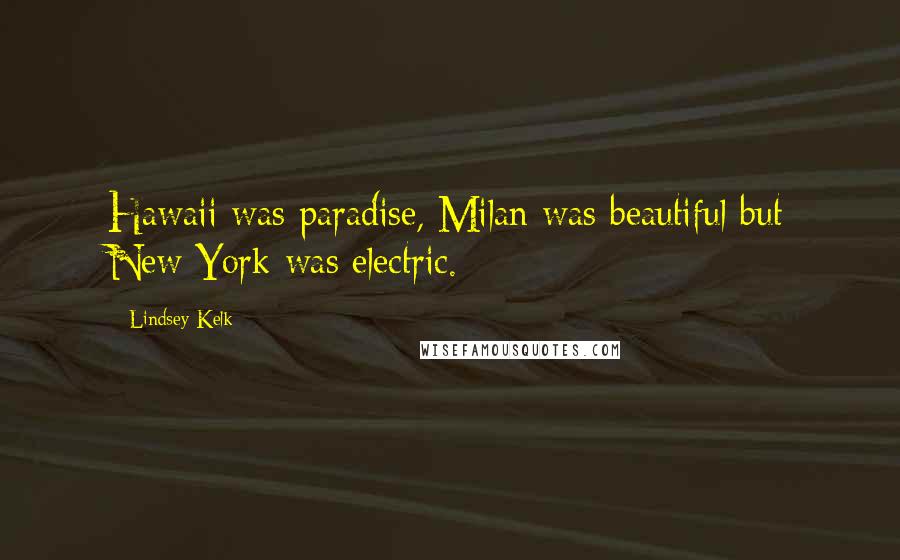 Lindsey Kelk Quotes: Hawaii was paradise, Milan was beautiful but New York was electric.