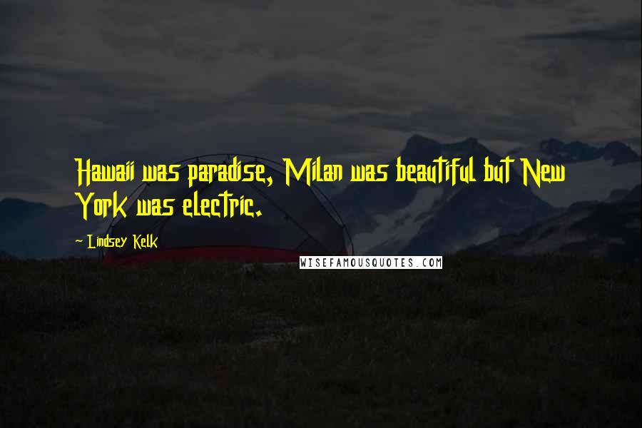 Lindsey Kelk Quotes: Hawaii was paradise, Milan was beautiful but New York was electric.