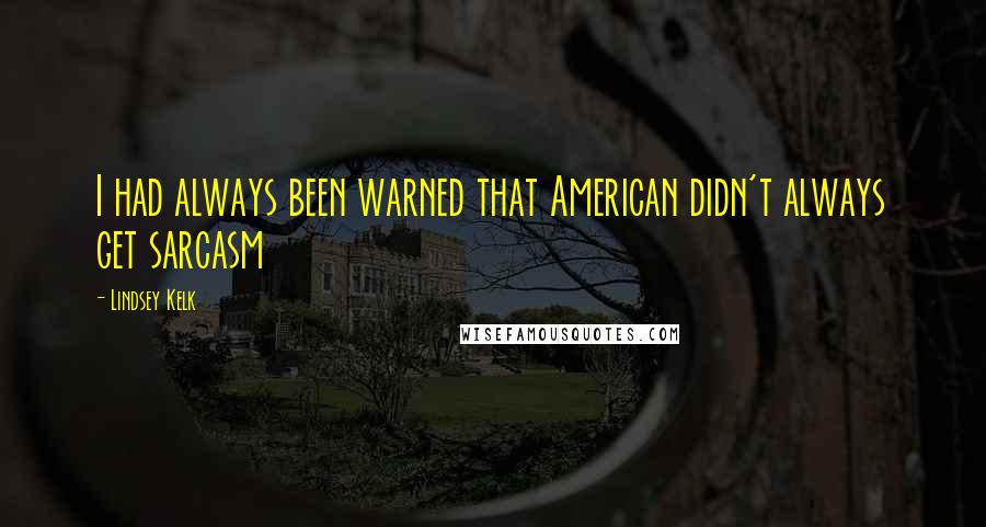 Lindsey Kelk Quotes: I had always been warned that American didn't always get sarcasm