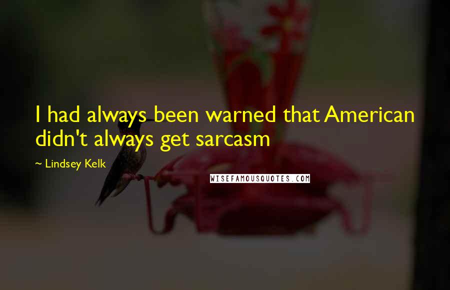 Lindsey Kelk Quotes: I had always been warned that American didn't always get sarcasm