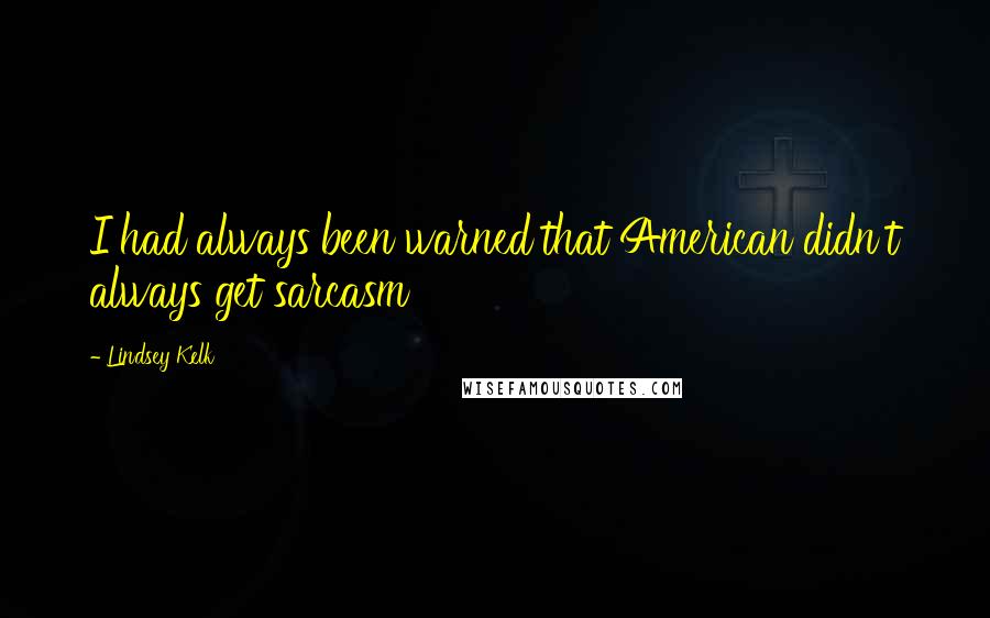 Lindsey Kelk Quotes: I had always been warned that American didn't always get sarcasm