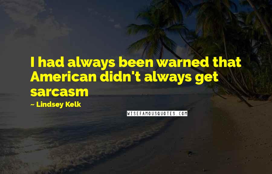 Lindsey Kelk Quotes: I had always been warned that American didn't always get sarcasm