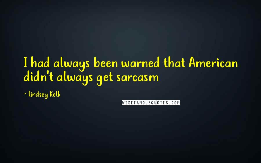 Lindsey Kelk Quotes: I had always been warned that American didn't always get sarcasm