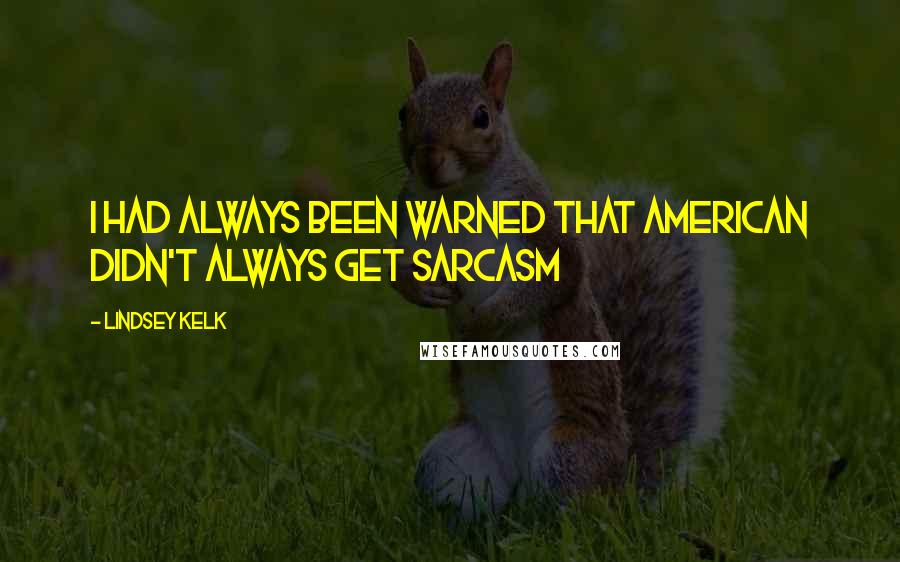 Lindsey Kelk Quotes: I had always been warned that American didn't always get sarcasm